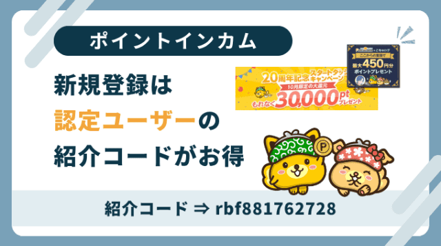 ポイントインカム紹介コード「rbf881762728」。新規会員登録は認定ブログの紹介コード利用がお得です。