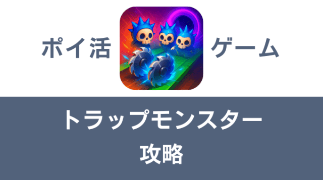 ポイ活ゲーム案件「トラップモンスター」攻略方法まとめ