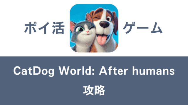 ポイ活ゲーム案件「CatDog World: After humans」攻略方法まとめ