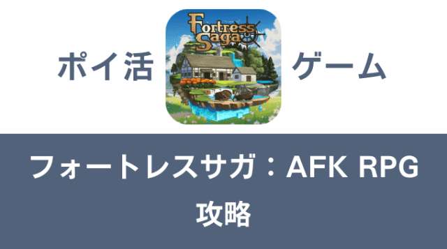 ポイ活ゲーム案件「フォートレスサガ：AFK RPG」攻略方法まとめ